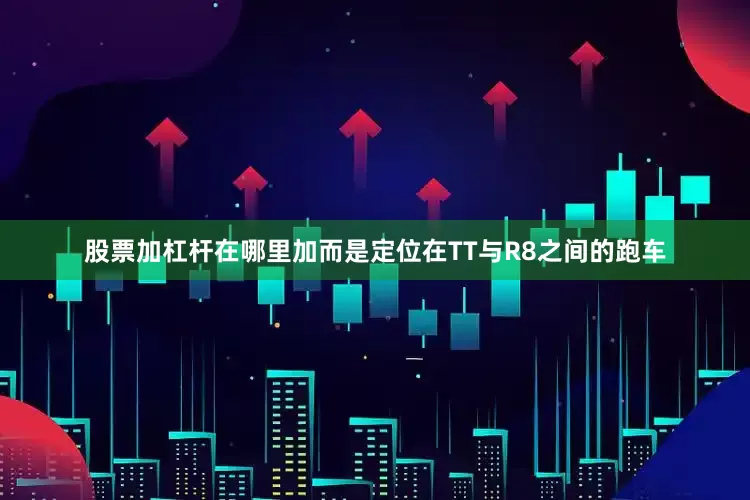 股票加杠杆在哪里加而是定位在TT与R8之间的跑车