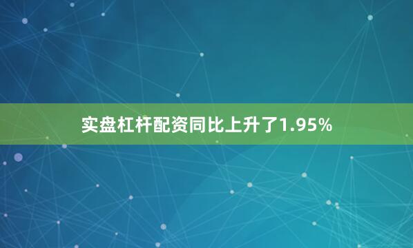 实盘杠杆配资同比上升了1.95%