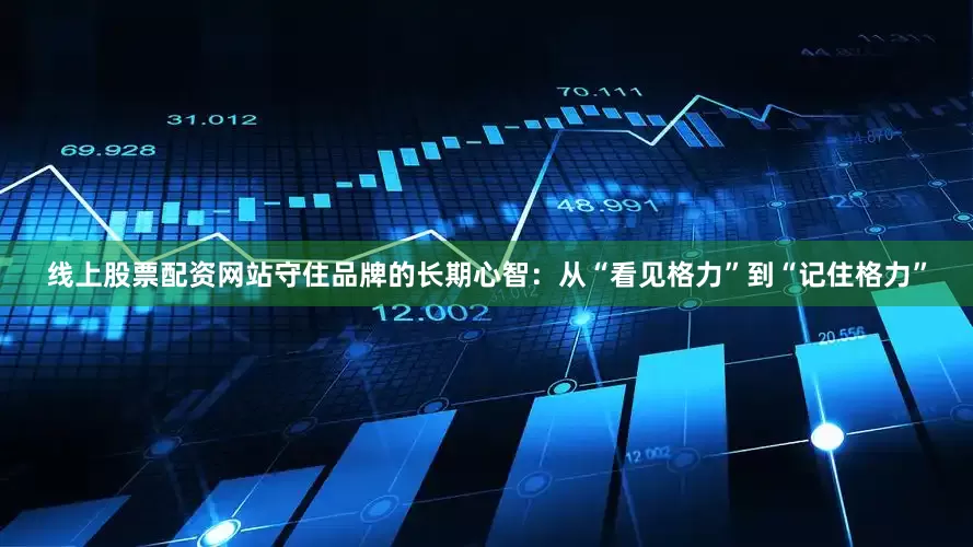 线上股票配资网站守住品牌的长期心智：从“看见格力”到“记住格力”
