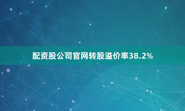 配资股公司官网转股溢价率38.2%