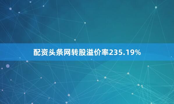 配资头条网转股溢价率235.19%