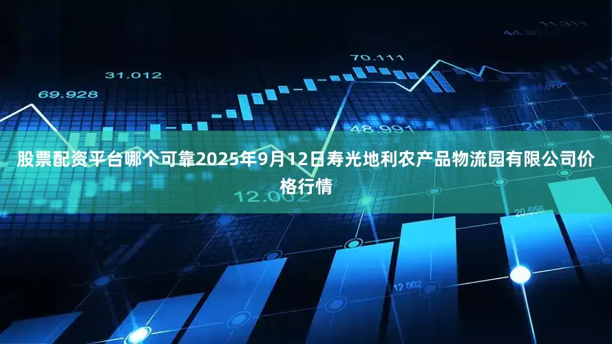股票配资平台哪个可靠2025年9月12日寿光地利农产品物流园有限公司价格行情
