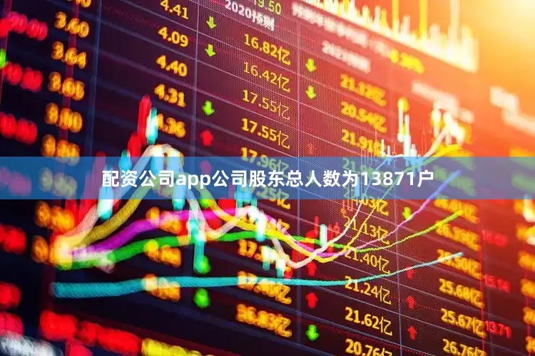 配资公司app公司股东总人数为13871户