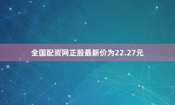 全国配资网正股最新价为22.27元