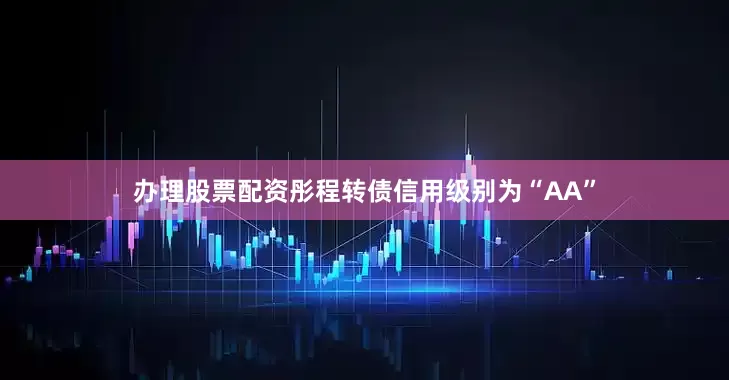 办理股票配资彤程转债信用级别为“AA”