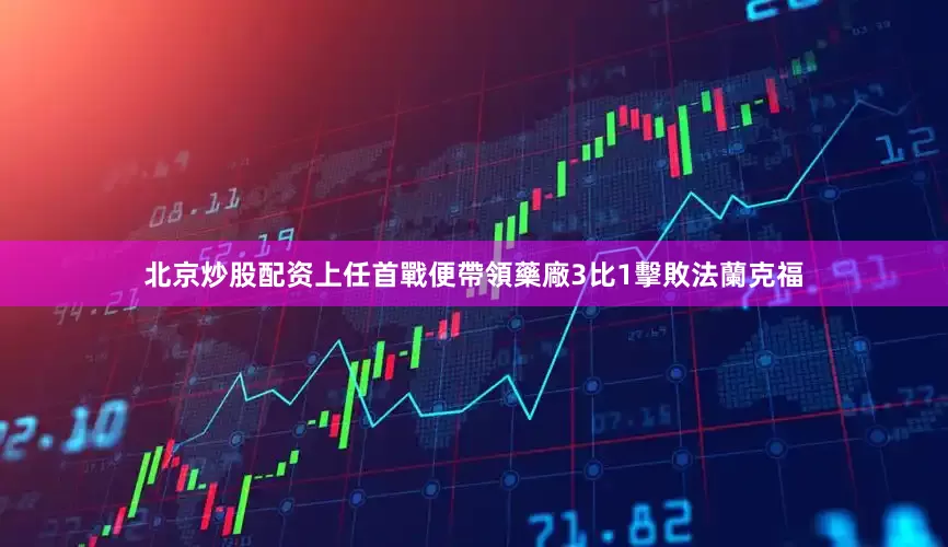 北京炒股配资上任首戰便帶領藥廠3比1擊敗法蘭克福