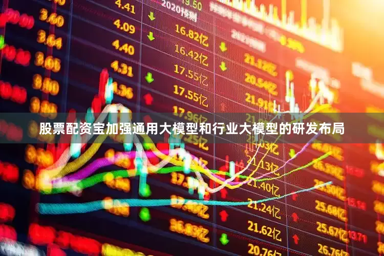 股票配资宝加强通用大模型和行业大模型的研发布局