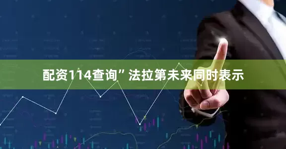 配资114查询”法拉第未来同时表示
