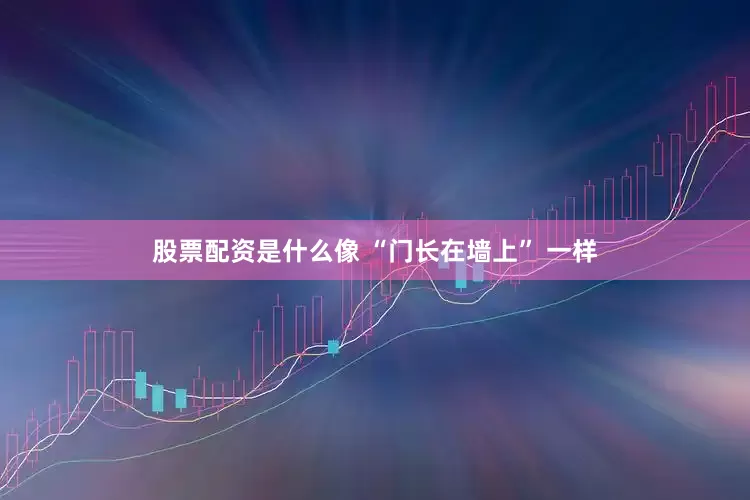 股票配资是什么像 “门长在墙上” 一样