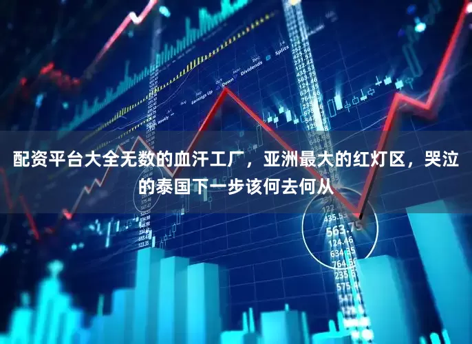 配资平台大全无数的血汗工厂，亚洲最大的红灯区，哭泣的泰国下一步该何去何从