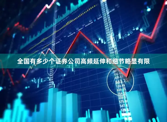 全国有多少个证券公司高频延伸和细节略显有限