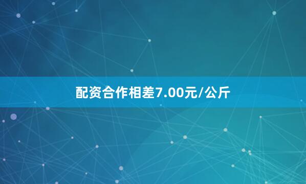配资合作相差7.00元/公斤