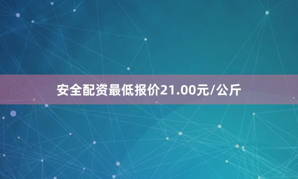 安全配资最低报价21.00元/公斤