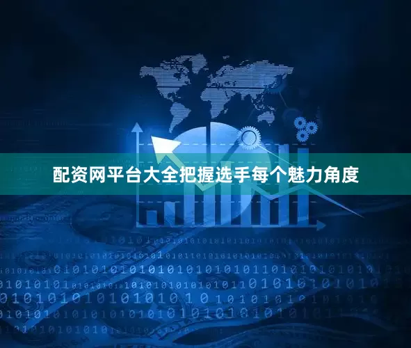 配资网平台大全把握选手每个魅力角度
