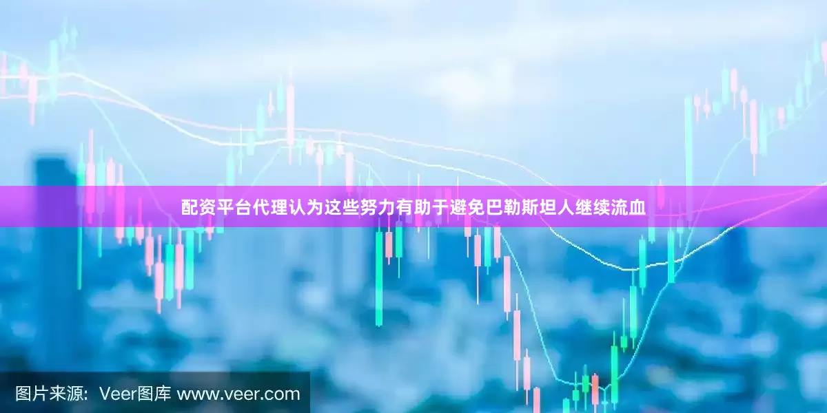 配资平台代理认为这些努力有助于避免巴勒斯坦人继续流血
