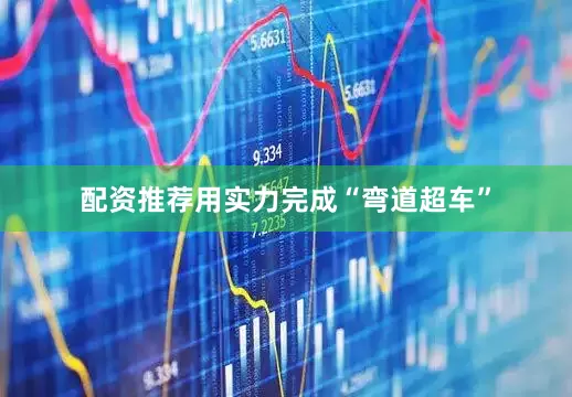 配资推荐用实力完成“弯道超车”