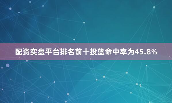 配资实盘平台排名前十投篮命中率为45.8%
