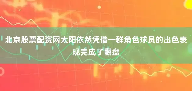 北京股票配资网太阳依然凭借一群角色球员的出色表现完成了翻盘