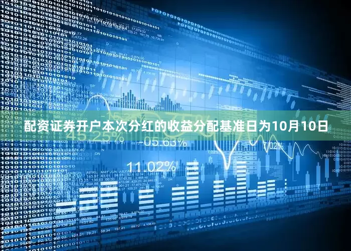 配资证券开户本次分红的收益分配基准日为10月10日