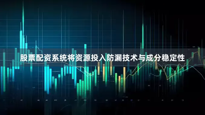 股票配资系统将资源投入防漏技术与成分稳定性