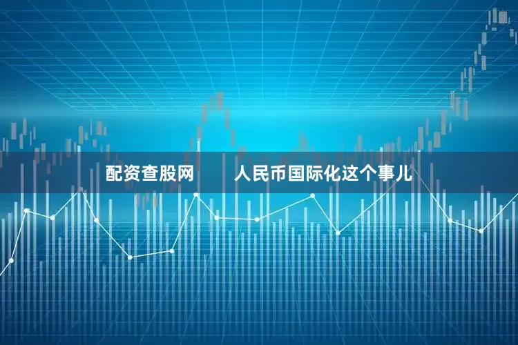 配资查股网        人民币国际化这个事儿